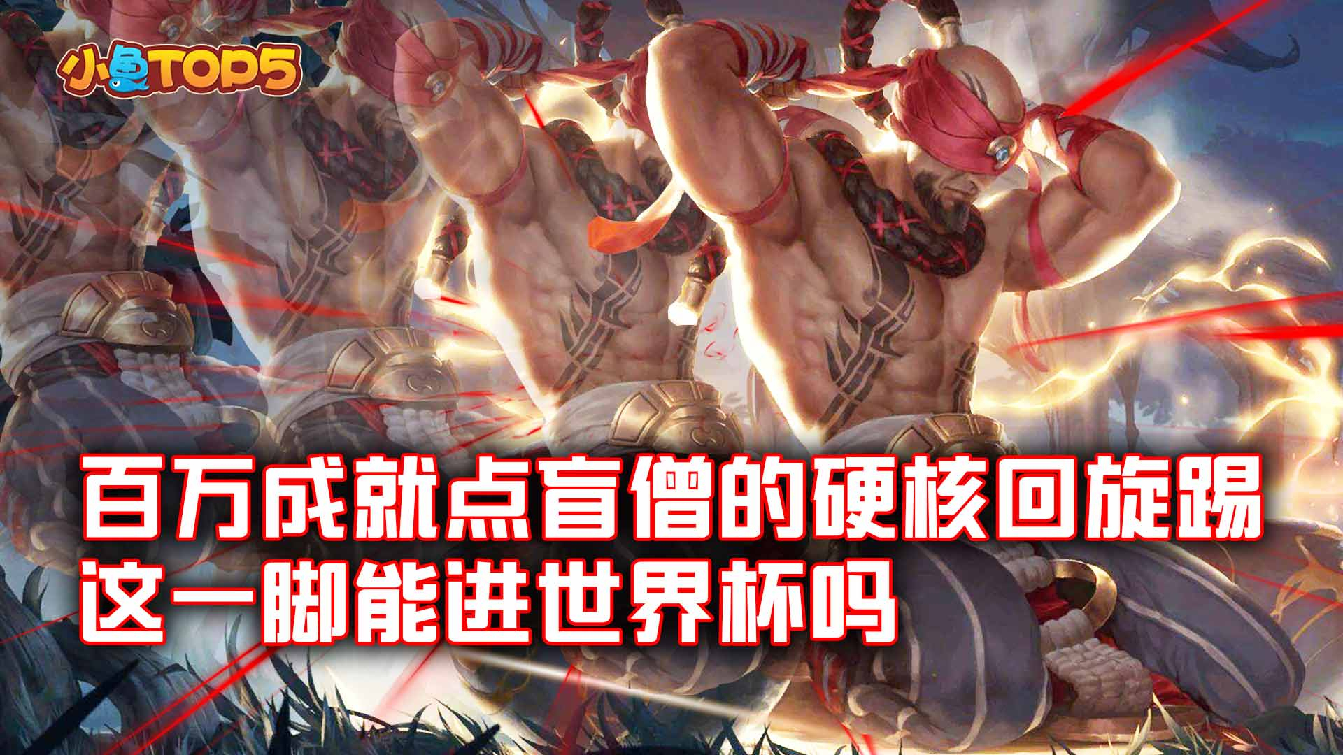 小鱼Top5:百万成就点盲僧的硬核回旋踢!这一脚能进世界杯吗